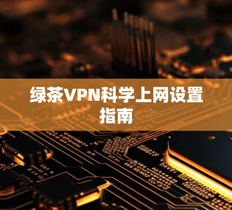 绿茶VPN科学上网设置指南