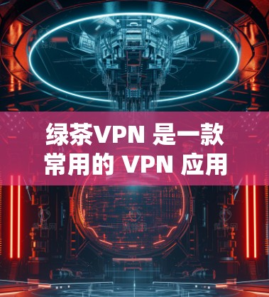 绿茶VPN 是一款常用的 VPN 应用程序,用户可以通过它来管理和配置 VPN 节点。以下是一些关于绿茶VPN 节点管理的常见问题和解决方法 绿茶VPN 是一款常用的 VPN 应用程序,用户可以通过它来管理和配置 VPN 节点。以下是一些关于绿茶VPN 节点管理的常见问题和解决方法