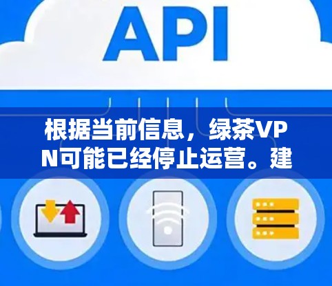 根据当前信息,绿茶VPN可能已经停止运营。建议考虑以下步骤