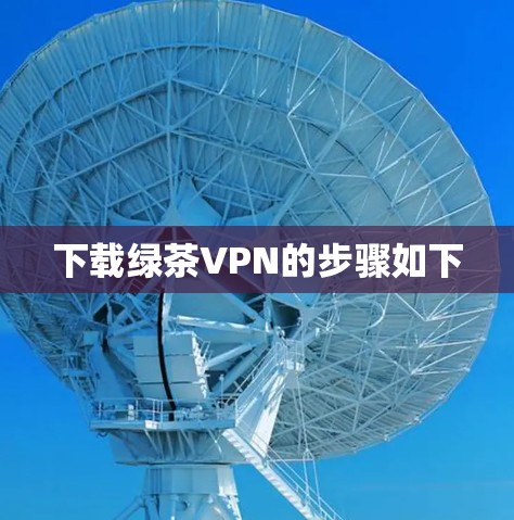 下载绿茶VPN的步骤如下