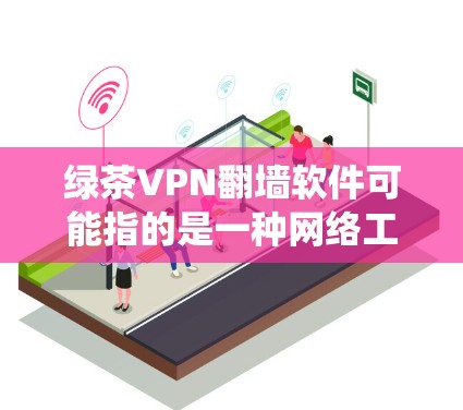 绿茶VPN翻墙软件可能指的是一种网络工具,用于绕过网络限制,访问被屏蔽的网站或内容。以下是一些可能与绿茶VPN相关的信息和建议 绿茶VPN翻墙软件可能指的是一种网络工具,用于绕过网络限制,访问被屏蔽的网站或内容。以下是一些可能与绿茶VPN相关的信息和建议