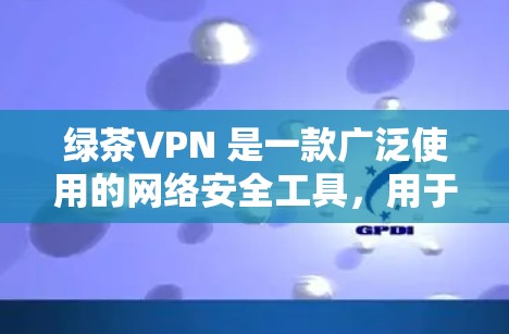 绿茶VPN 是一款广泛使用的网络安全工具,用于保护用户的网络隐私和安全。它可以在电脑、手机和其他平台上使用。以下是关于绿茶VPN 电脑版的一些信息和建议 绿茶VPN 是一款广泛使用的网络安全工具,用于保护用户的网络隐私和安全。它可以在电脑、手机和其他平台上使用。以下是关于绿茶VPN 电脑版的一些信息和建议