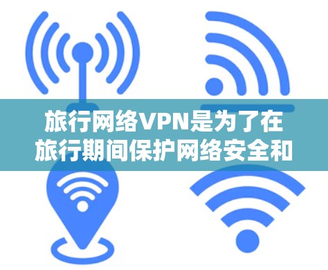 旅行网络VPN是为了在旅行期间保护网络安全和隐私而设计的解决方案。以下是详细的步骤指南 旅行网络VPN是为了在旅行期间保护网络安全和隐私而设计的解决方案。以下是详细的步骤指南