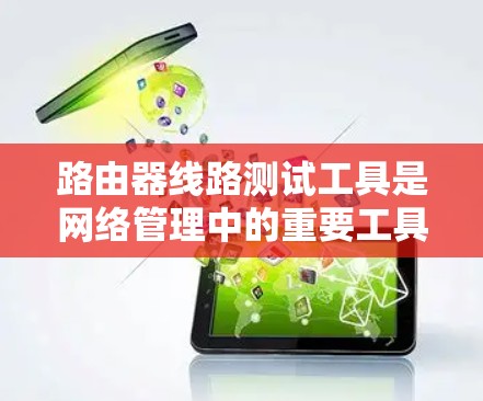 路由器线路测试工具是网络管理中的重要工具,用于检测和解决网络中路由器相关的问题。以下是对这些工具的详细解释和实际应用建议 路由器线路测试工具是网络管理中的重要工具,用于检测和解决网络中路由器相关的问题。以下是对这些工具的详细解释和实际应用建议