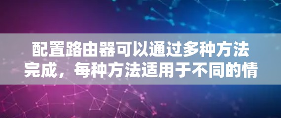 配置路由器可以通过多种方法完成,每种方法适用于不同的情况。以下是详细的步骤指南