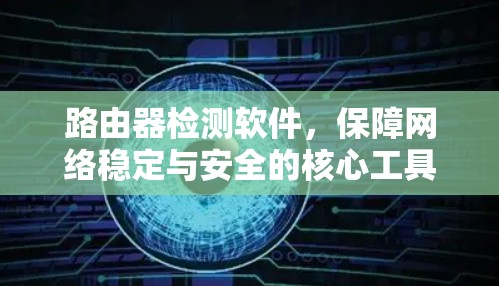 路由器检测软件，保障网络稳定与安全的核心工具