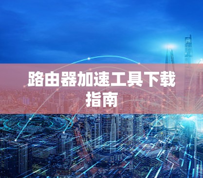 路由器加速工具下载指南