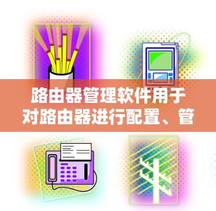 路由器管理软件用于对路由器进行配置、管理和监控,具体选择哪个软件取决于路由器的品牌和型号。以下是一些常见的路由器管理软件的下载链接和说明 路由器管理软件用于对路由器进行配置、管理和监控,具体选择哪个软件取决于路由器的品牌和型号。以下是一些常见的路由器管理软件的下载链接和说明