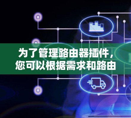 为了管理路由器插件,您可以根据需求和路由器品牌选择合适的工具。以下是针对不同情况的建议