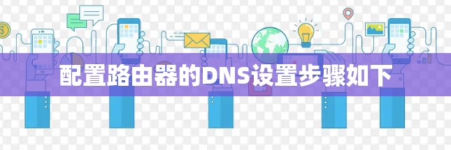配置路由器的DNS设置步骤如下 配置路由器的DNS设置步骤如下