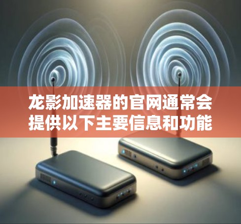龙影加速器的官网通常会提供以下主要信息和功能