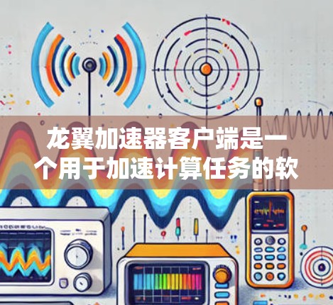 龙翼加速器客户端是一个用于加速计算任务的软件工具,旨在优化应用程序的性能。以下是对该客户端的详细分析和总结