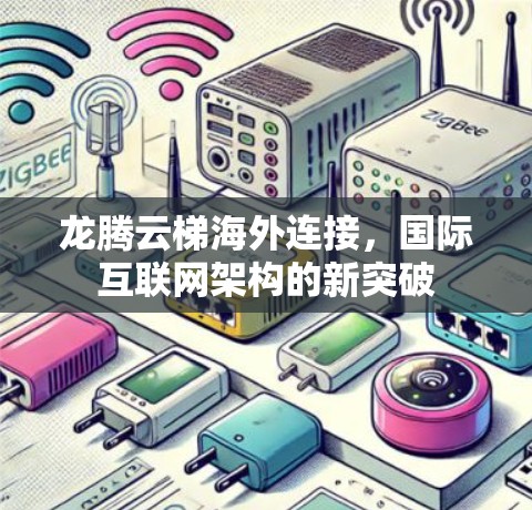 龙腾云梯海外连接,国际互联网架构的新突破 龙腾云梯海外连接,国际互联网架构的新突破