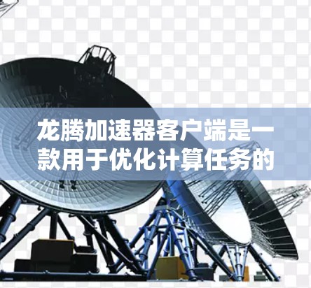 龙腾加速器客户端是一款用于优化计算任务的高性能加速器,通常用于大数据处理、人工智能训练等场景。以下是关于龙腾加速器客户端的一些信息和指南