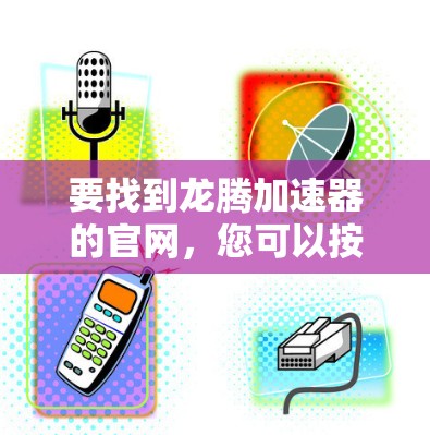 要找到龙腾加速器的官网,您可以按照以下步骤操作 要找到龙腾加速器的官网,您可以按照以下步骤操作