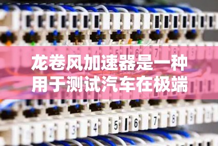 龙卷风加速器是一种用于测试汽车在极端气动条件下的性能和稳定性的设备。以下是对龙卷风加速器及其稳定测试的详细解释 龙卷风加速器是一种用于测试汽车在极端气动条件下的性能和稳定性的设备。以下是对龙卷风加速器及其稳定测试的详细解释