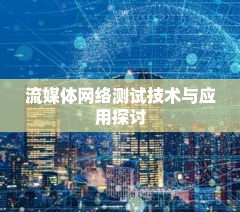 流媒体网络测试技术与应用探讨