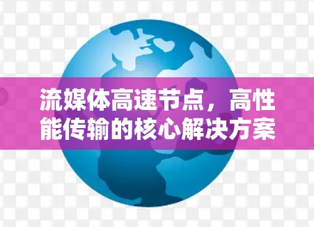 流媒体高速节点,高性能传输的核心解决方案 流媒体高速节点,高性能传输的核心解决方案