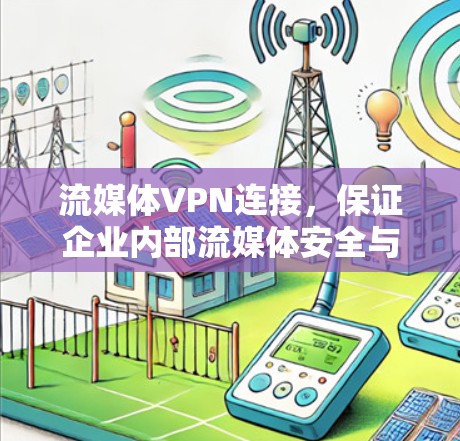 流媒体VPN连接,保证企业内部流媒体安全与高效传输