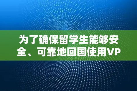 为了确保留学生能够安全、可靠地回国使用VPN工具，以下是详细的步骤指南