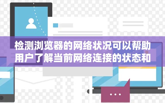 检测浏览器的网络状况可以帮助用户了解当前网络连接的状态和性能参数。以下是一个详细的步骤指南,指导用户如何在不同操作系统上检测网络状况 检测浏览器的网络状况可以帮助用户了解当前网络连接的状态和性能参数。以下是一个详细的步骤指南,指导用户如何在不同操作系统上检测网络状况