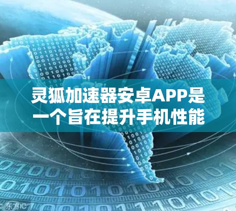 灵狐加速器安卓APP是一个旨在提升手机性能的工具,以下是对其的详细分析 灵狐加速器安卓APP是一个旨在提升手机性能的工具,以下是对其的详细分析