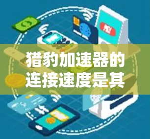 猎豹加速器的连接速度是其核心性能之一,主要由以下几个关键因素决定