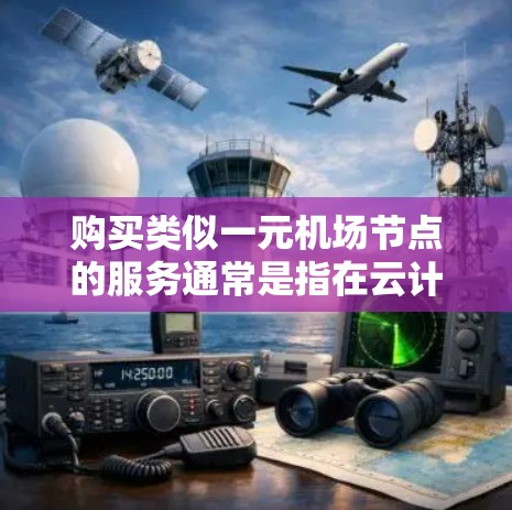 购买类似一元机场节点的服务通常是指在云计算环境中购买或租用计算资源，比如虚拟服务器、虚拟机（VM）或容器。以下是一些常见的步骤和注意事项，帮助你理解如何购买和使用这些资源