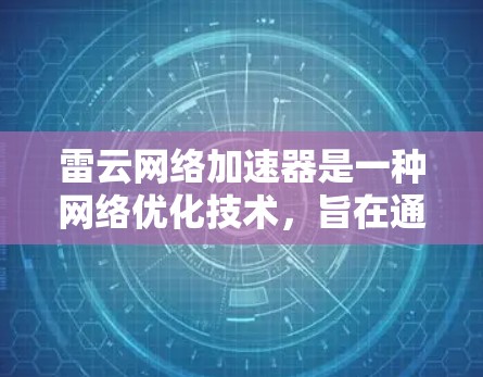 雷云网络加速器是一种网络优化技术,旨在通过智能分段、预加载和缓存技术来加快网络访问速度。如果你在寻找手机版的雷云网络加速器,可能是想在移动设备上使用相关功能来提升网络体验