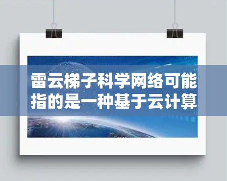 雷云梯子科学网络可能指的是一种基于云计算的高性能网络架构，专为科学计算和数据处理设计。以下是对这个概念的详细分析