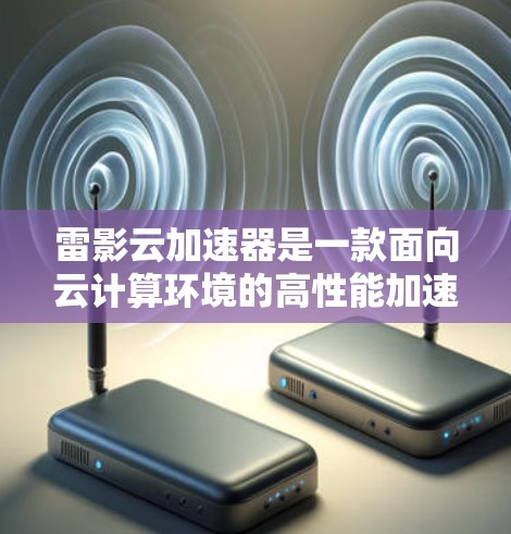 雷影云加速器是一款面向云计算环境的高性能加速解决方案,旨在优化多租户虚拟化、容器化部署和硬件加速,以提升云应用的性能和效率。以下是对雷影云加速器的详细分析和总结 雷影云加速器是一款面向云计算环境的高性能加速解决方案,旨在优化多租户虚拟化、容器化部署和硬件加速,以提升云应用的性能和效率。以下是对雷影云加速器的详细分析和总结
