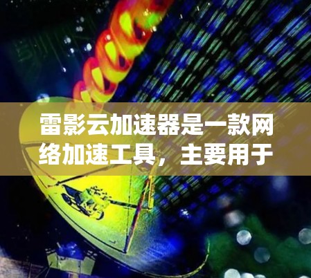 雷影云加速器是一款网络加速工具,主要用于绕过国内网络的访问限制,提高网络连接速度。以下是雷影云加速器在电脑上的安装和使用指南 雷影云加速器是一款网络加速工具,主要用于绕过国内网络的访问限制,提高网络连接速度。以下是雷影云加速器在电脑上的安装和使用指南