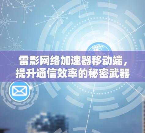 雷影网络加速器移动端,提升通信效率的秘密武器 雷影网络加速器移动端,提升通信效率的秘密武器