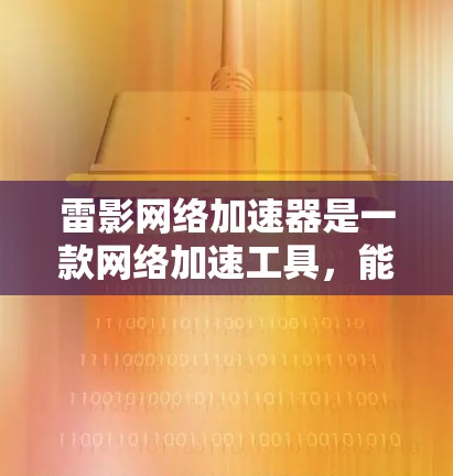 雷影网络加速器是一款网络加速工具，能够帮助用户提升网络连接速度。如果你需要下载雷影网络加速器，请按照以下步骤操作