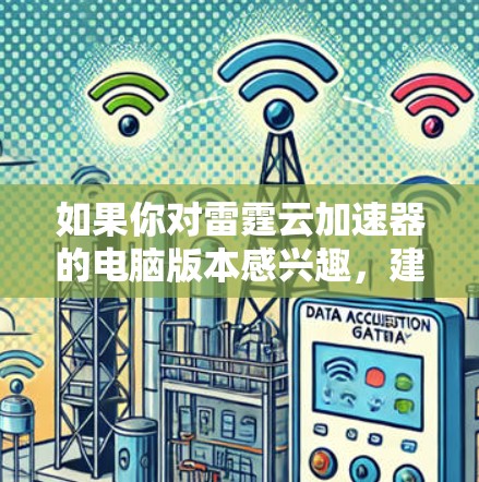如果你对雷霆云加速器的电脑版本感兴趣，建议访问雷霆云的官方网站或联系其客服团队，以获取最新的产品信息和下载链接