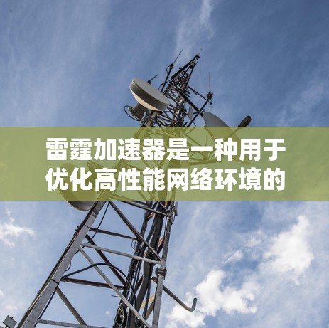 雷霆加速器是一种用于优化高性能网络环境的设备,旨在显著提升数据传输速度和效率。以下是对雷霆加速器的详细分析 雷霆加速器是一种用于优化高性能网络环境的设备,旨在显著提升数据传输速度和效率。以下是对雷霆加速器的详细分析