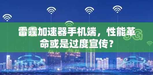雷霆加速器手机端,性能革命或是过度宣传? 雷霆加速器手机端,性能革命或是过度宣传?