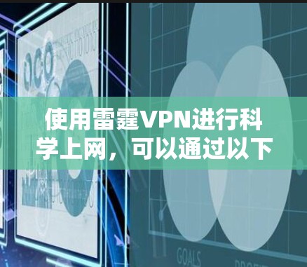 使用雷霆VPN进行科学上网,可以通过以下分步指南进行操作 使用雷霆VPN进行科学上网,可以通过以下分步指南进行操作