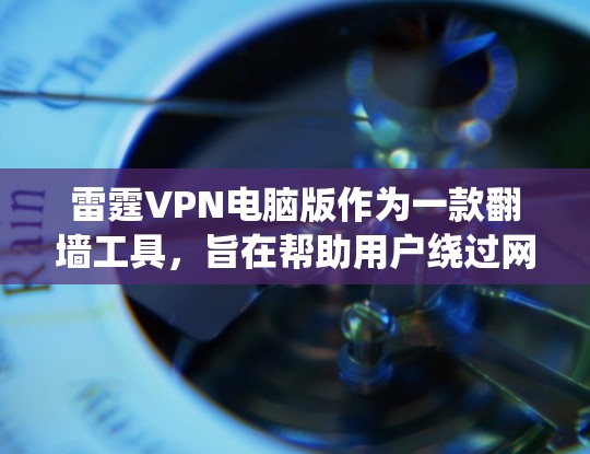 雷霆VPN电脑版作为一款翻墙工具，旨在帮助用户绕过网络限制，访问受限网站，同时保护隐私。以下是对雷霆VPN电脑版的详细分析和使用指南