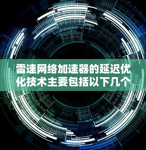 雷速网络加速器的延迟优化技术主要包括以下几个方面