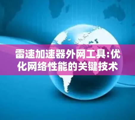 雷速加速器外网工具:优化网络性能的关键技术 雷速加速器外网工具:优化网络性能的关键技术