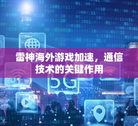 雷神海外游戏加速，通信技术的关键作用