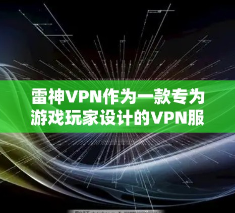 雷神VPN作为一款专为游戏玩家设计的VPN服务，通过多项网络优化技术确实能够提升游戏体验。以下是其主要优化功能的详细解析