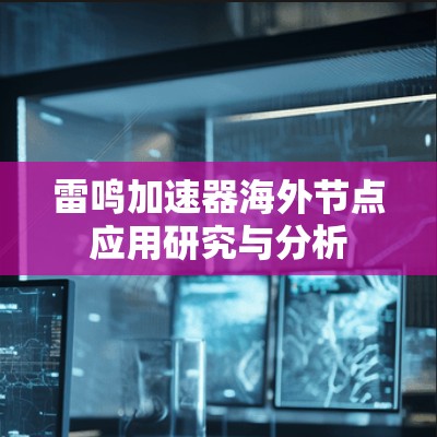 雷鸣加速器海外节点应用研究与分析 雷鸣加速器海外节点应用研究与分析