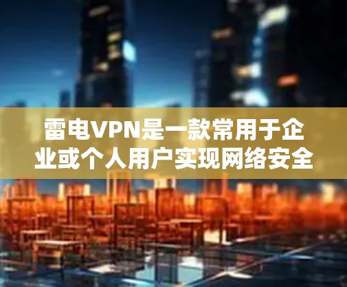 雷电VPN是一款常用于企业或个人用户实现网络安全、隐私保护或访问特定网络资源的工具。以下是使用雷电VPN的基本教程，假设你已下载并安装了雷电VPN客户端