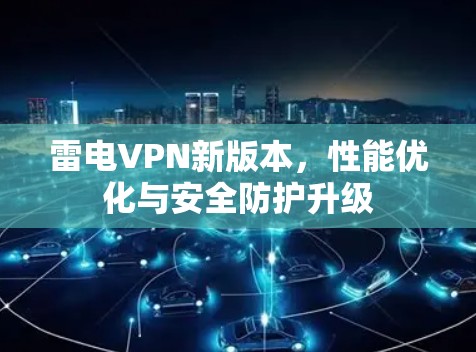 雷电VPN新版本,性能优化与安全防护升级