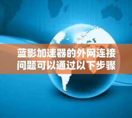 蓝影加速器的外网连接问题可以通过以下步骤解决