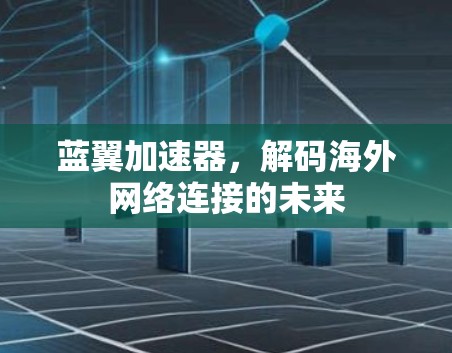 蓝翼加速器,解码海外网络连接的未来 蓝翼加速器,解码海外网络连接的未来