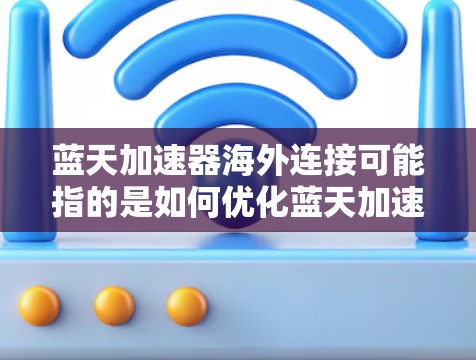 蓝天加速器海外连接可能指的是如何优化蓝天加速器(Blue Heaven Accelerator)在跨国或跨地区网络环境中的性能和连接。以下是一些可能的方法和建议,帮助你优化蓝天加速器的海外连接 蓝天加速器海外连接可能指的是如何优化蓝天加速器(Blue Heaven Accelerator)在跨国或跨地区网络环境中的性能和连接。以下是一些可能的方法和建议,帮助你优化蓝天加速器的海外连接