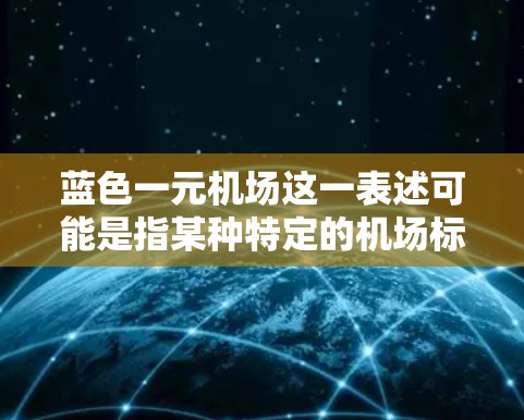 蓝色一元机场这一表述可能是指某种特定的机场标识、设施或服务体系。以下是一些可能的解释和相关信息 蓝色一元机场这一表述可能是指某种特定的机场标识、设施或服务体系。以下是一些可能的解释和相关信息